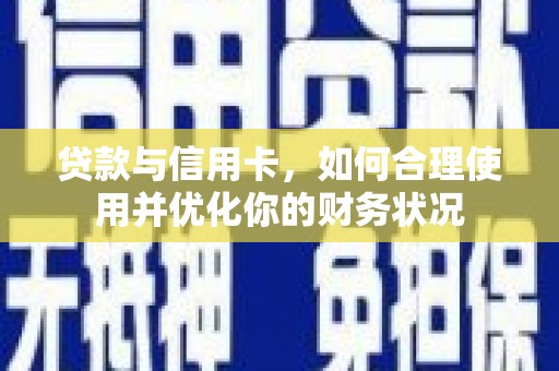 黔西贷款与信用卡，如何合理使用并优化你的财务状况