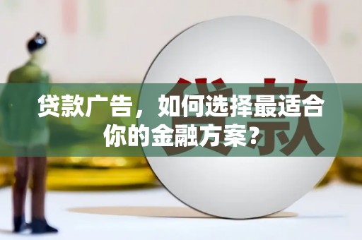 黔西贷款广告，如何选择最适合你的金融方案？