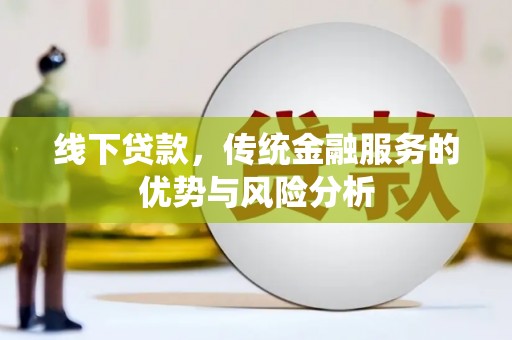黔西线下贷款，传统金融服务的优势与风险分析