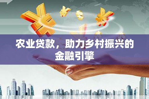 黔西农业贷款，助力乡村振兴的金融引擎