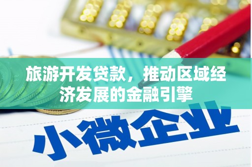 黔西旅游开发贷款，推动区域经济发展的金融引擎