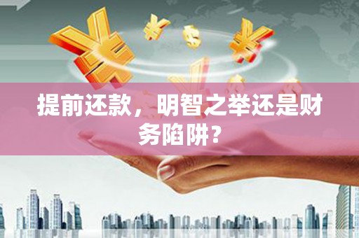 黔西提前还款，明智之举还是财务陷阱？
