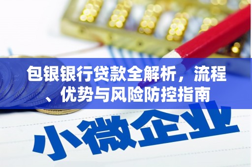 黔西包银银行贷款全解析，流程、优势与风险防控指南