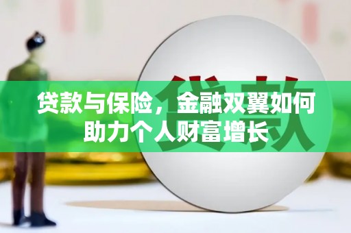 黔西贷款与保险，金融双翼如何助力个人财富增长
