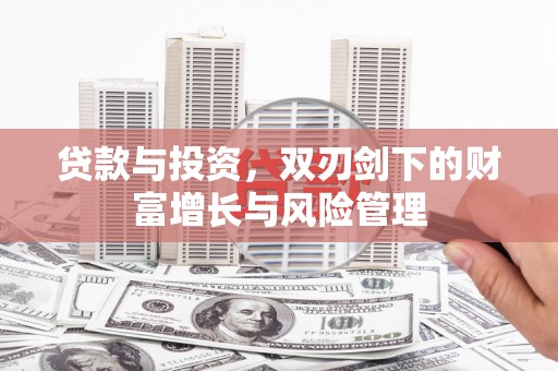 黔西贷款与投资，双刃剑下的财富增长与风险管理