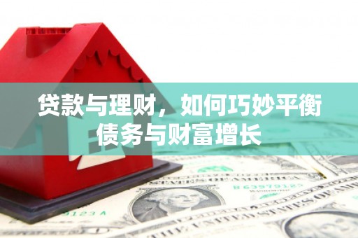 黔西贷款与理财，如何巧妙平衡债务与财富增长