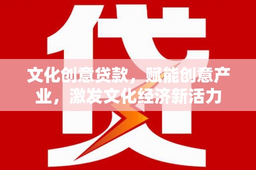 黔西文化创意贷款，赋能创意产业，激发文化经济新活力