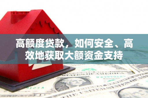 黔西高额度贷款，如何安全、高效地获取大额资金支持