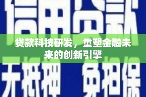 黔西贷款科技研发，重塑金融未来的创新引擎