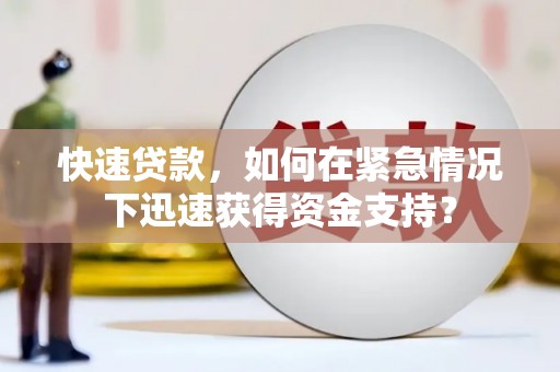 黔西快速贷款，如何在紧急情况下迅速获得资金支持？