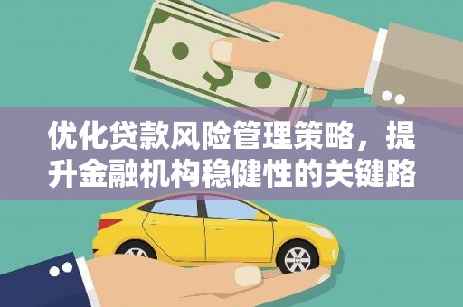 黔西优化贷款风险管理策略，提升金融机构稳健性的关键路径