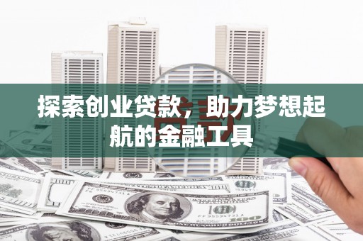 黔西探索创业贷款，助力梦想起航的金融工具