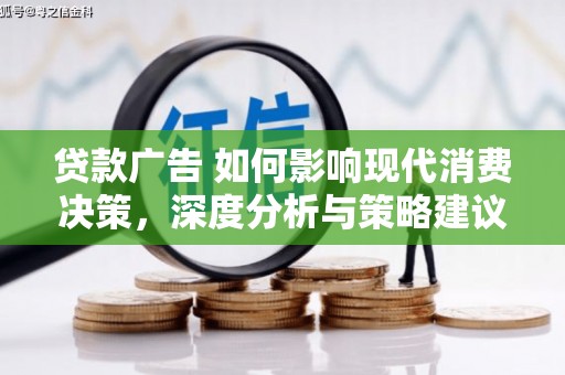 黔西贷款广告 如何影响现代消费决策，深度分析与策略建议