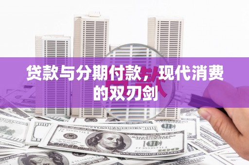 黔西贷款与分期付款，现代消费的双刃剑
