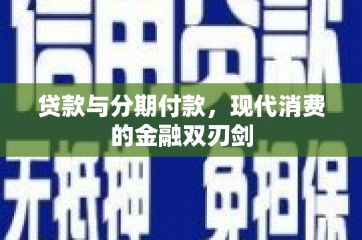 黔西贷款与分期付款，现代消费的金融双刃剑