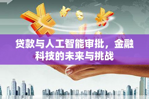 黔西贷款与人工智能审批，金融科技的未来与挑战