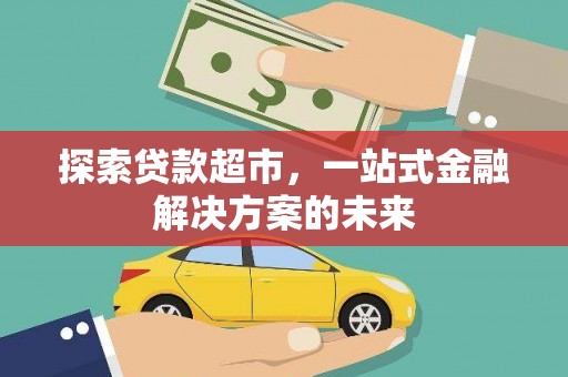 黔西探索贷款超市，一站式金融解决方案的未来