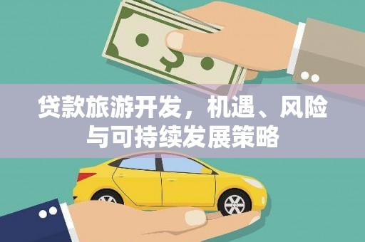 黔西贷款旅游开发，机遇、风险与可持续发展策略