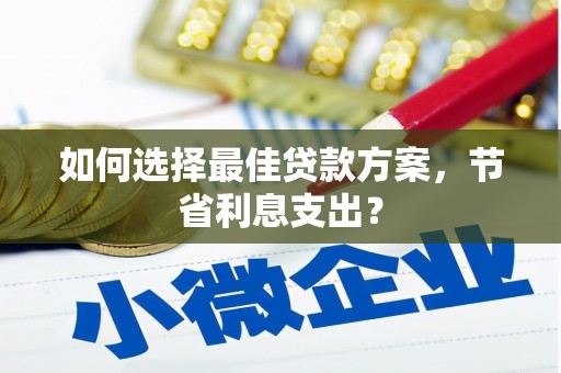 黔西如何选择最佳贷款方案，节省利息支出？
