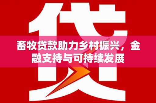 黔西畜牧贷款助力乡村振兴，金融支持与可持续发展