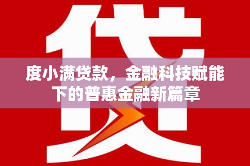 黔西度小满贷款，金融科技赋能下的普惠金融新篇章