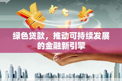 黔西绿色贷款，推动可持续发展的金融新引擎