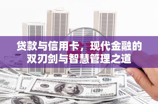 黔西贷款与信用卡，现代金融的双刃剑与智慧管理之道