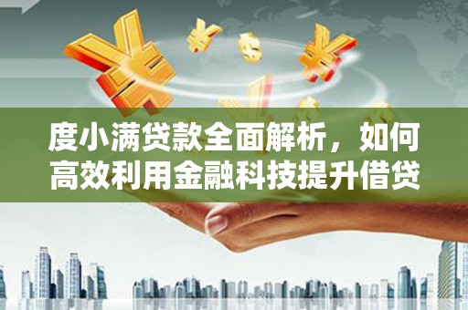 黔西度小满贷款全面解析，如何高效利用金融科技提升借贷体验