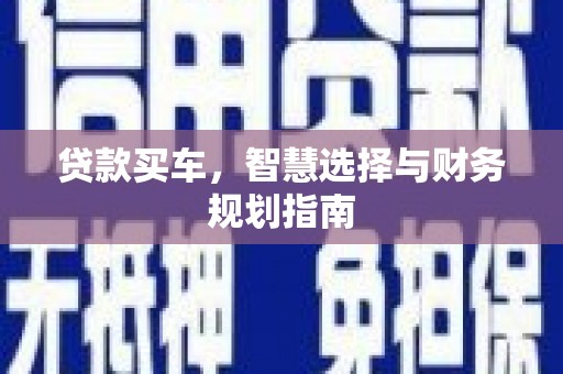 黔西贷款买车，智慧选择与财务规划指南