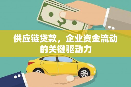 黔西供应链贷款，企业资金流动的关键驱动力