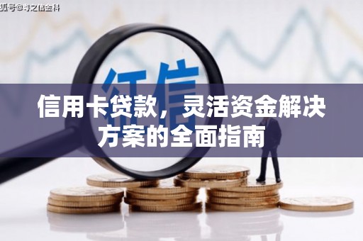 黔西信用卡贷款，灵活资金解决方案的全面指南