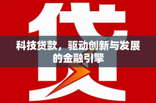 黔西科技贷款，驱动创新与发展的金融引擎