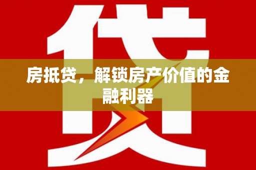 黔西房抵贷，解锁房产价值的金融利器