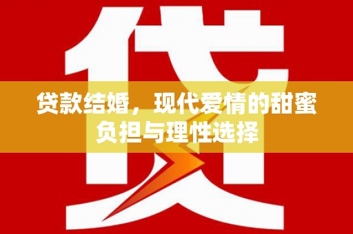 黔西贷款结婚，现代爱情的甜蜜负担与理性选择