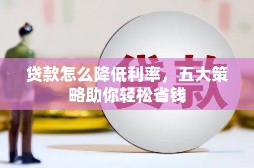 黔西贷款怎么降低利率，五大策略助你轻松省钱