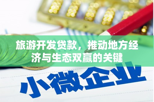 黔西旅游开发贷款，推动地方经济与生态双赢的关键