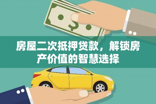 黔西房屋二次抵押贷款，解锁房产价值的智慧选择