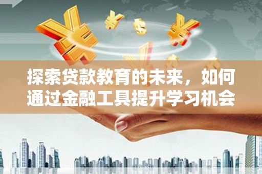 黔西探索贷款教育的未来，如何通过金融工具提升学习机会