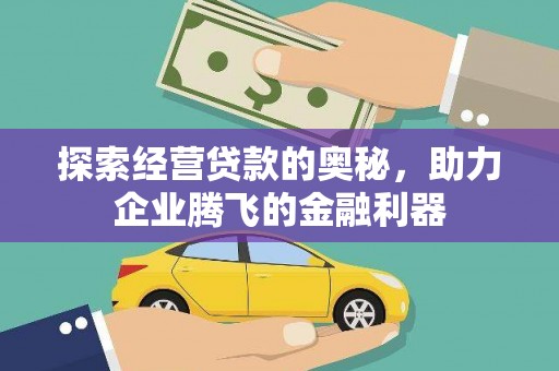 黔西探索经营贷款的奥秘，助力企业腾飞的金融利器