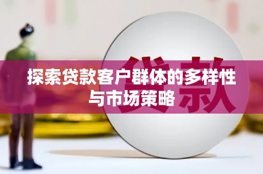 黔西探索贷款客户群体的多样性与市场策略