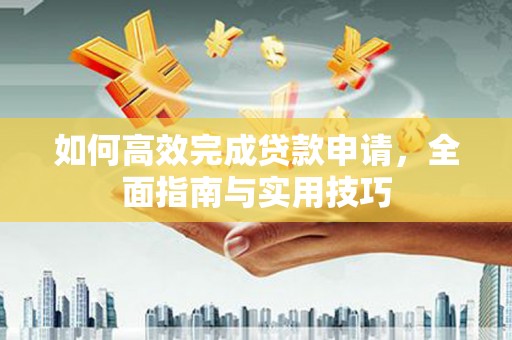 黔西如何高效完成贷款申请，全面指南与实用技巧