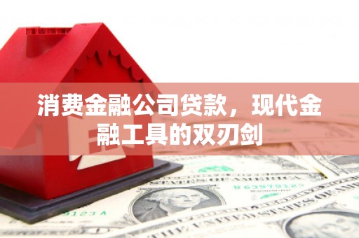 黔西消费金融公司贷款，现代金融工具的双刃剑