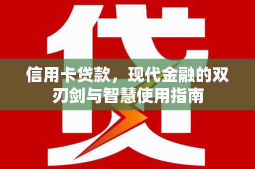 黔西信用卡贷款，现代金融的双刃剑与智慧使用指南