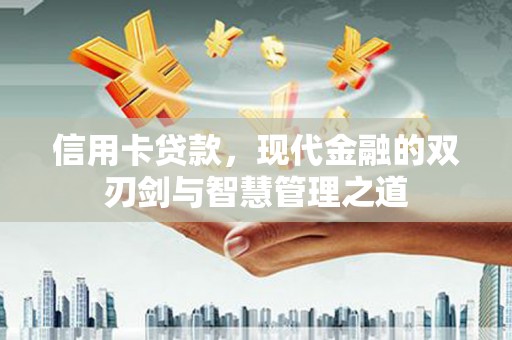 黔西信用卡贷款，现代金融的双刃剑与智慧管理之道