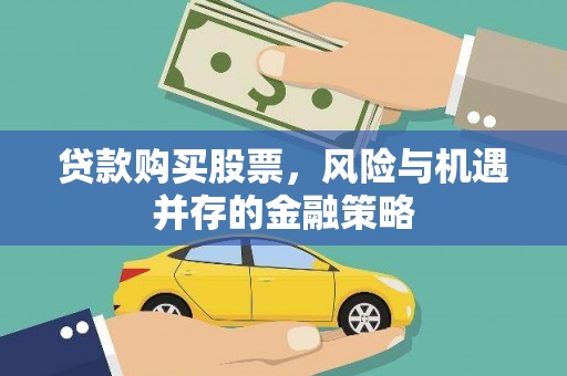 黔西贷款购买股票，风险与机遇并存的金融策略