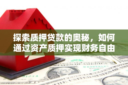 黔西探索质押贷款的奥秘，如何通过资产质押实现财务自由
