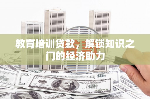 黔西教育培训贷款，解锁知识之门的经济助力