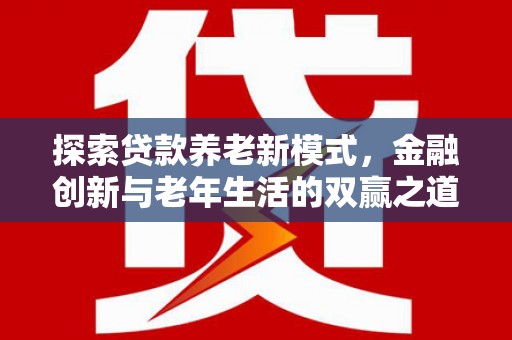 黔西探索贷款养老新模式，金融创新与老年生活的双赢之道