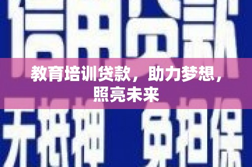 黔西教育培训贷款，助力梦想，照亮未来