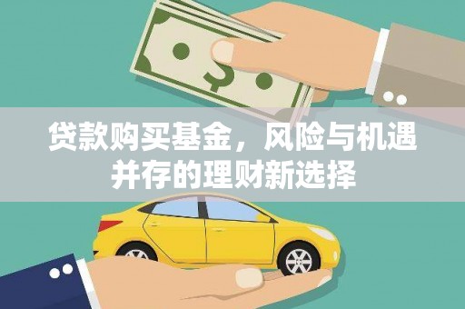 黔西贷款购买基金，风险与机遇并存的理财新选择